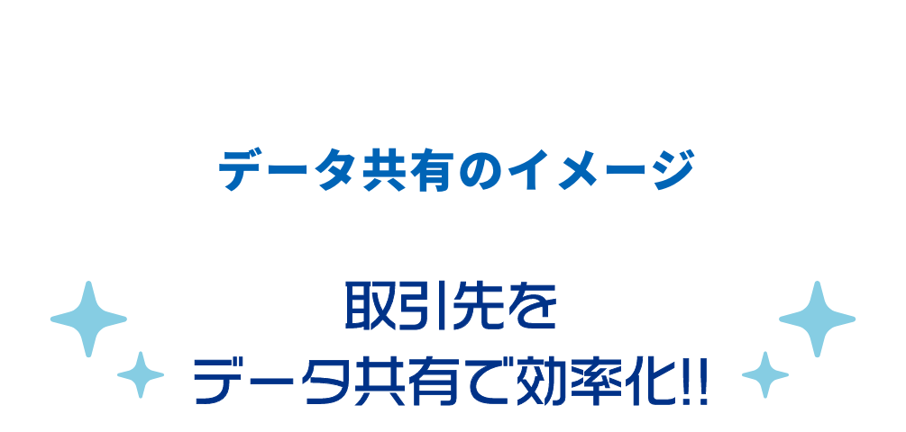 取引先をデータ共有で効率化!!