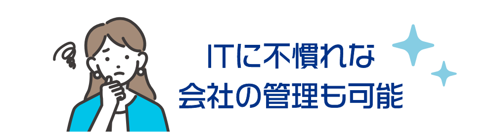 ITに不慣れな会社の管理も可能